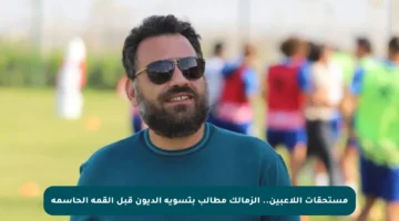 مستحقات اللاعبين.. الزمالك مطالب بتسوية الديون قبل القمة الحاسمة